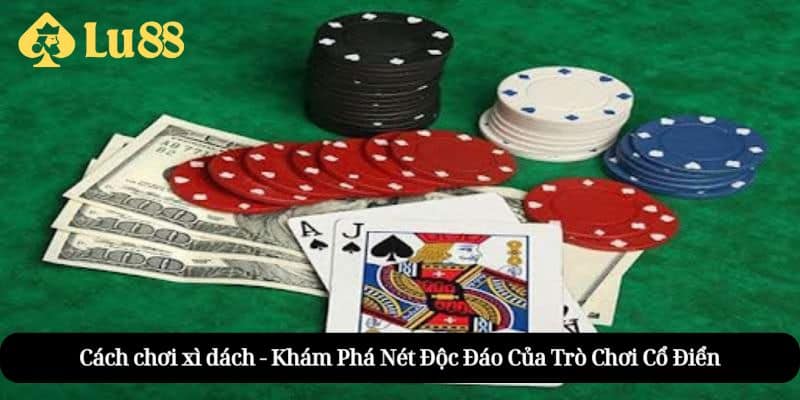Cách Chơi Xì Dách Chuẩn – Luật, Mẹo Hay & Cách Thắng cách chơi xì dách